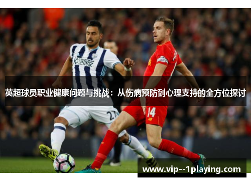 英超球员职业健康问题与挑战:从伤病预防到心理支持的全方位探讨 英超球员职业健康问题与挑战:从伤病预防到心理支持的全方位探讨
