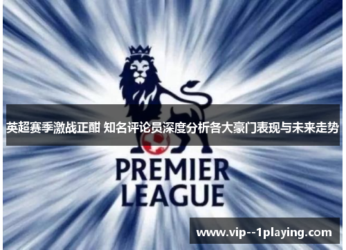 英超赛季激战正酣 知名评论员深度分析各大豪门表现与未来走势