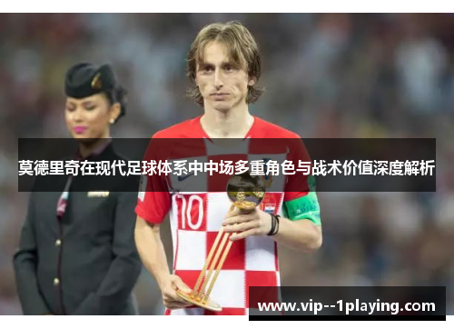 莫德里奇在现代足球体系中中场多重角色与战术价值深度解析