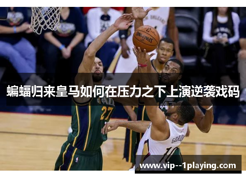 蝙蝠归来皇马如何在压力之下上演逆袭戏码