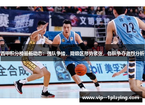 西甲积分榜最新动态：强队争锋，降级区形势紧张，各队争夺激烈分析