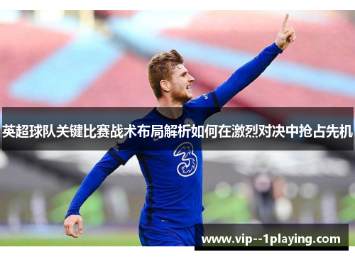 英超球队关键比赛战术布局解析如何在激烈对决中抢占先机 英超球队关键比赛战术布局解析如何在激烈对决中抢占先机