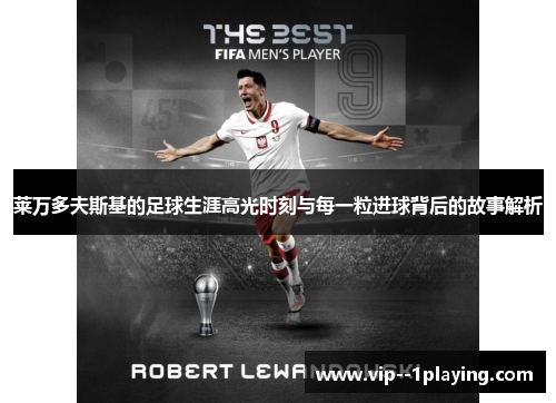 莱万多夫斯基的足球生涯高光时刻与每一粒进球背后的故事解析