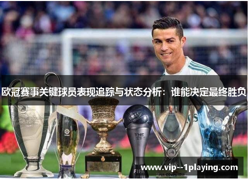 欧冠赛事关键球员表现追踪与状态分析：谁能决定最终胜负