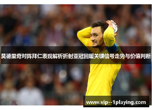 莫德里奇对阵拜仁表现解析折射亚冠回暖关键信号走势与价值判断 莫德里奇对阵拜仁表现解析折射亚冠回暖关键信号走势与价值判断