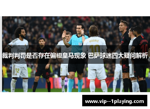 裁判判罚是否存在偏袒皇马现象 巴萨球迷四大疑问解析