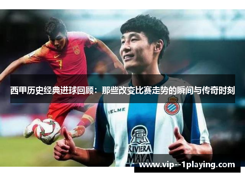 西甲历史经典进球回顾:那些改变比赛走势的瞬间与传奇时刻 西甲历史经典进球回顾:那些改变比赛走势的瞬间与传奇时刻