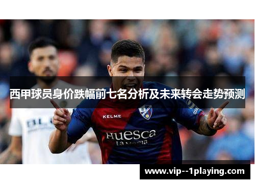 西甲球员身价跌幅前七名分析及未来转会走势预测 西甲球员身价跌幅前七名分析及未来转会走势预测