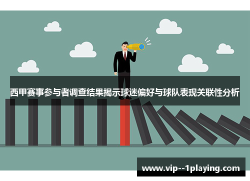 西甲赛事参与者调查结果揭示球迷偏好与球队表现关联性分析 西甲赛事参与者调查结果揭示球迷偏好与球队表现关联性分析