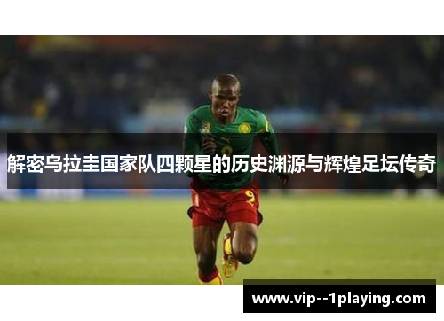 解密乌拉圭国家队四颗星的历史渊源与辉煌足坛传奇