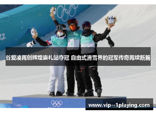 谷爱凌再创辉煌崇礼站夺冠 自由式滑雪界的冠军传奇再续新篇 谷爱凌再创辉煌崇礼站夺冠 自由式滑雪界的冠军传奇再续新篇