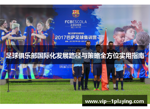 足球俱乐部国际化发展路径与策略全方位实用指南 足球俱乐部国际化发展路径与策略全方位实用指南
