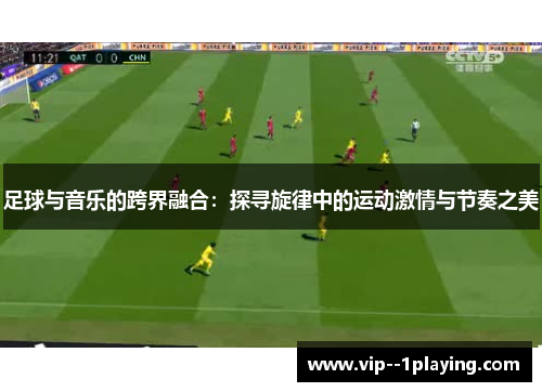 足球与音乐的跨界融合:探寻旋律中的运动激情与节奏之美 足球与音乐的跨界融合:探寻旋律中的运动激情与节奏之美