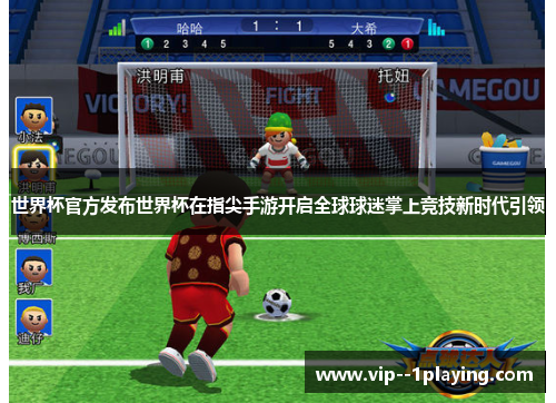 世界杯官方发布世界杯在指尖手游开启全球球迷掌上竞技新时代引领 世界杯官方发布世界杯在指尖手游开启全球球迷掌上竞技新时代引领