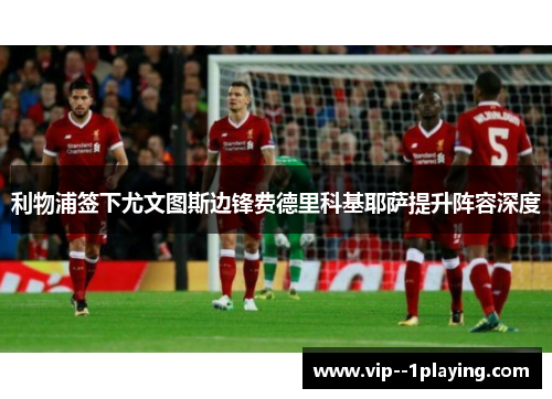 利物浦签下尤文图斯边锋费德里科基耶萨提升阵容深度 利物浦签下尤文图斯边锋费德里科基耶萨提升阵容深度