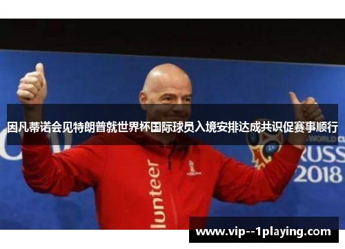 因凡蒂诺会见特朗普就世界杯国际球员入境安排达成共识促赛事顺行 因凡蒂诺会见特朗普就世界杯国际球员入境安排达成共识促赛事顺行