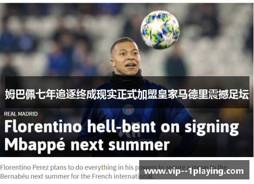 姆巴佩七年追逐终成现实正式加盟皇家马德里震撼足坛 姆巴佩七年追逐终成现实正式加盟皇家马德里震撼足坛