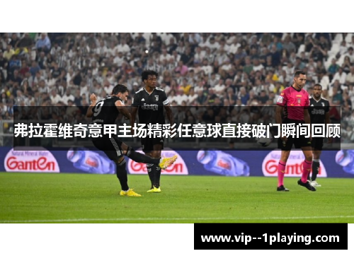 弗拉霍维奇意甲主场精彩任意球直接破门瞬间回顾