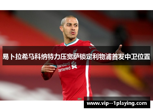 易卜拉希马科纳特力压宽萨锁定利物浦首发中卫位置