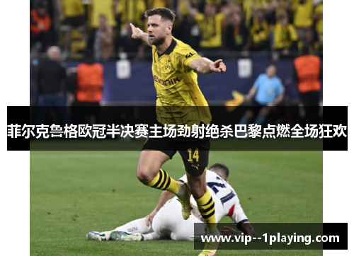 菲尔克鲁格欧冠半决赛主场劲射绝杀巴黎点燃全场狂欢 菲尔克鲁格欧冠半决赛主场劲射绝杀巴黎点燃全场狂欢