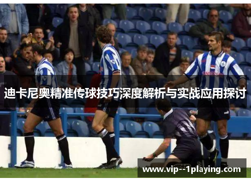 迪卡尼奥精准传球技巧深度解析与实战应用探讨