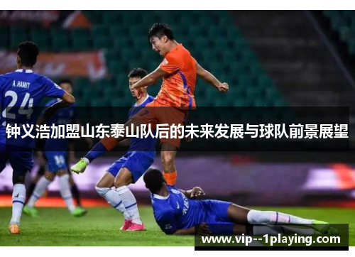 钟义浩加盟山东泰山队后的未来发展与球队前景展望