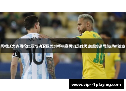 阿根廷力克哥伦比亚成功卫冕美洲杯决赛再创足球历史辉煌谱写荣耀新篇章