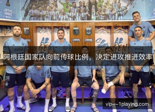 阿根廷国家队向前传球比例，决定进攻推进效率